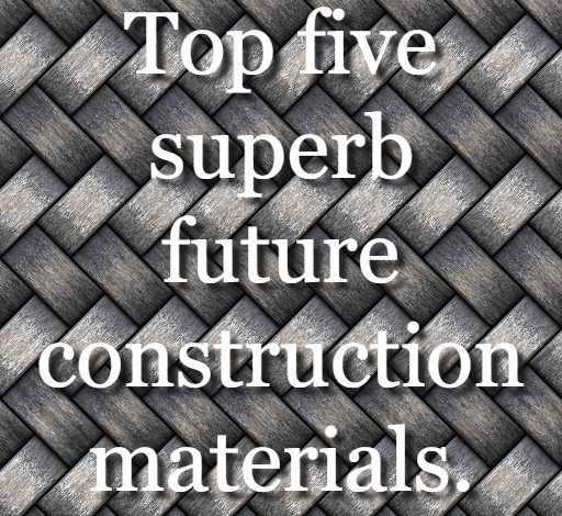 Top five superb future construction materials.